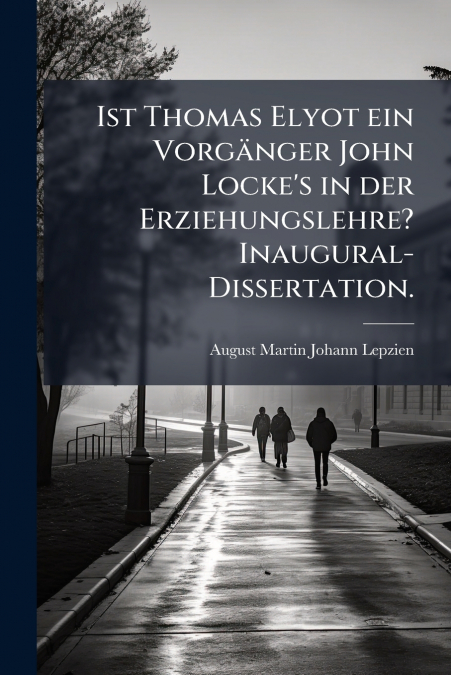 Ist Thomas Elyot ein Vorgänger John Locke’s in der Erziehungslehre? Inaugural-Dissertation.