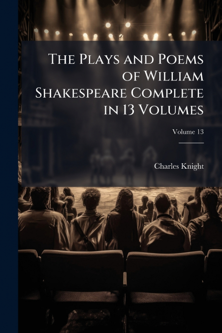 The Plays and Poems of William Shakespeare Complete in 13 Volumes; Volume 13