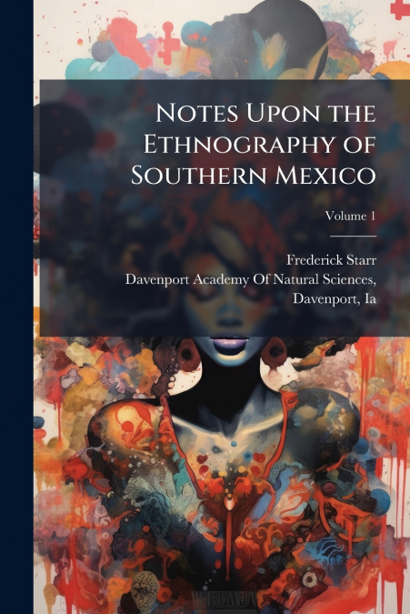 Notes Upon the Ethnography of Southern Mexico; Volume 1