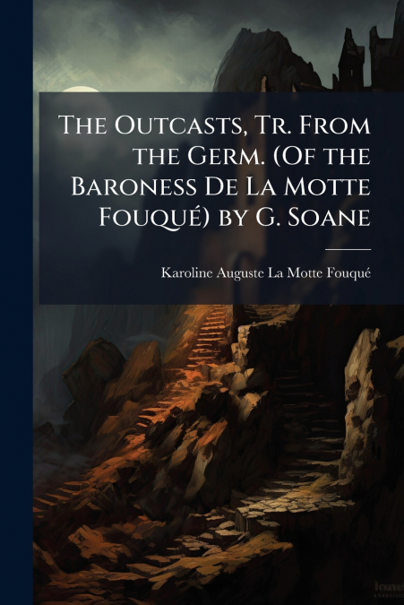 The Outcasts, Tr. From the Germ. (Of the Baroness De La Motte Fouqué) by G. Soane