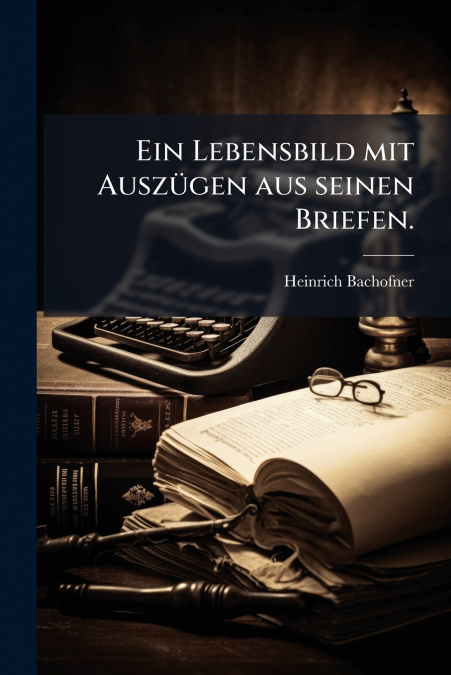 Ein Lebensbild mit Auszügen aus seinen Briefen.