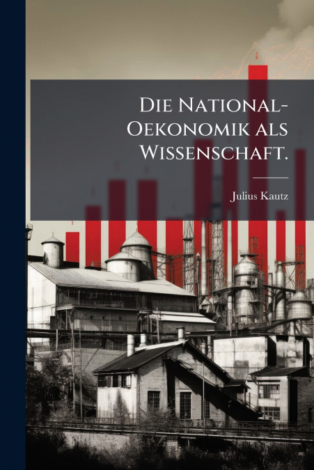 Die National-Oekonomik als Wissenschaft.