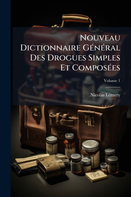 Nouveau Dictionnaire Général Des Drogues Simples Et Composées; Volume 1