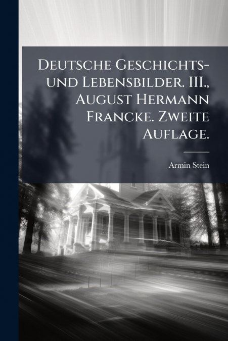 Deutsche Geschichts- und Lebensbilder. III., August Hermann Francke. Zweite Auflage.