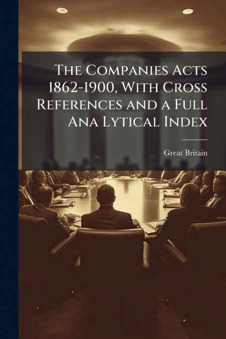 The Companies Acts 1862-1900, With Cross References and a Full Ana Lytical Index