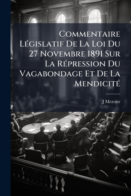 Commentaire Législatif De La Loi Du 27 Novembre 1891 Sur La Répression Du Vagabondage Et De La Mendicité