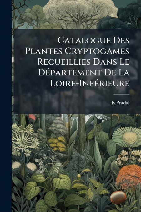 Catalogue Des Plantes Cryptogames Recueillies Dans Le Département De La Loire-Inférieure