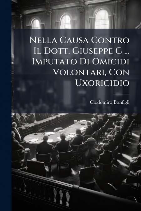 Nella Causa Contro Il Dott. Giuseppe C ... Imputato Di Omicidi Volontari, Con Uxoricidio