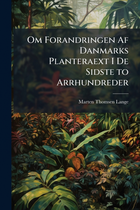 Om Forandringen Af Danmarks Planteraext I De Sidste to Arrhundreder