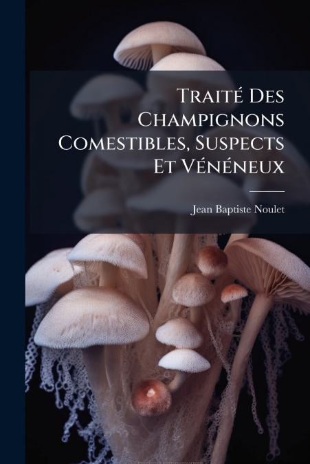 Traité Des Champignons Comestibles, Suspects Et Vénéneux