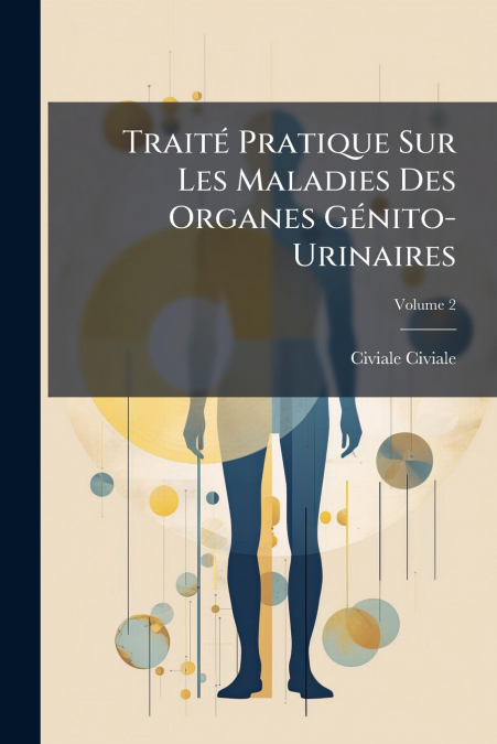 Traité Pratique Sur Les Maladies Des Organes Génito-Urinaires; Volume 2