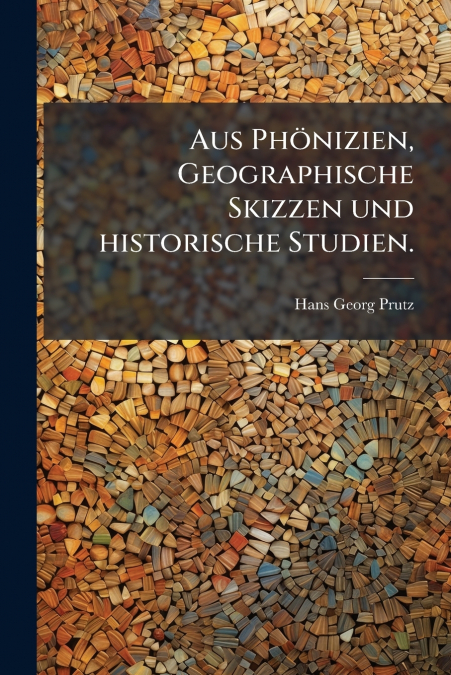 Aus Phönizien, Geographische Skizzen und historische Studien.