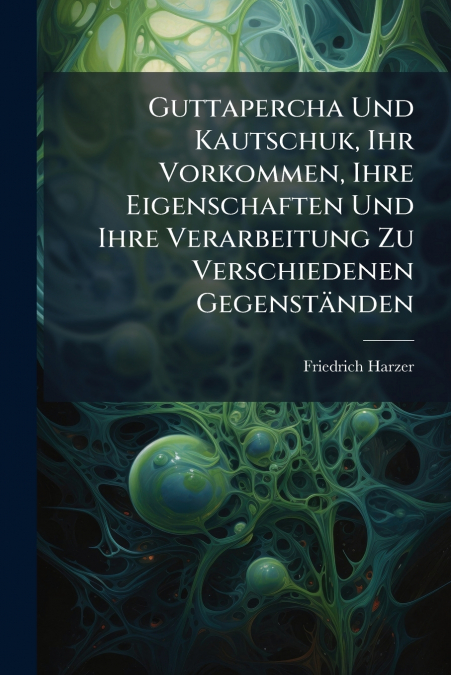 Guttapercha Und Kautschuk, Ihr Vorkommen, Ihre Eigenschaften Und Ihre Verarbeitung Zu Verschiedenen Gegenständen