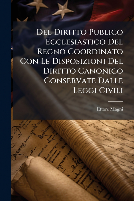 Del Diritto Publico Ecclesiastico Del Regno Coordinato Con Le Disposizioni Del Diritto Canonico Conservate Dalle Leggi Civili