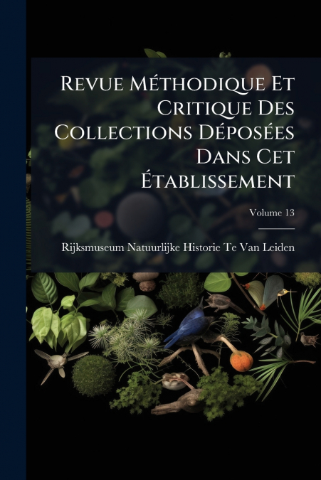 Revue Méthodique Et Critique Des Collections Déposées Dans Cet Établissement; Volume 13