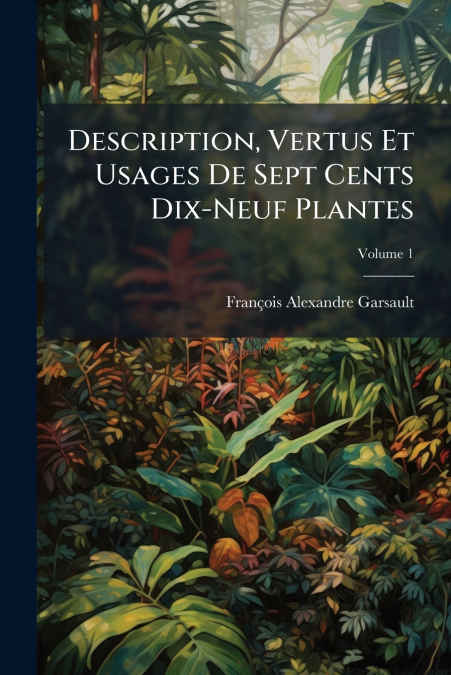 Description, Vertus Et Usages De Sept Cents Dix-Neuf Plantes; Volume 1