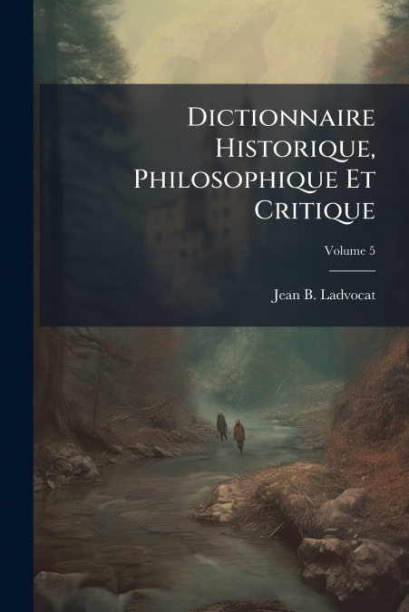 Dictionnaire Historique, Philosophique Et Critique; Volume 5