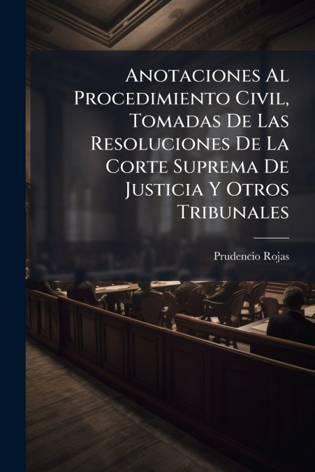 Anotaciones Al Procedimiento Civil, Tomadas De Las Resoluciones De La Corte Suprema De Justicia Y Otros Tribunales