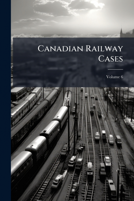 Canadian Railway Cases; Volume 6