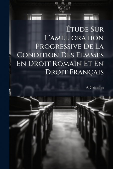 Étude Sur L’amélioration Progressive De La Condition Des Femmes En Droit Romain Et En Droit Français