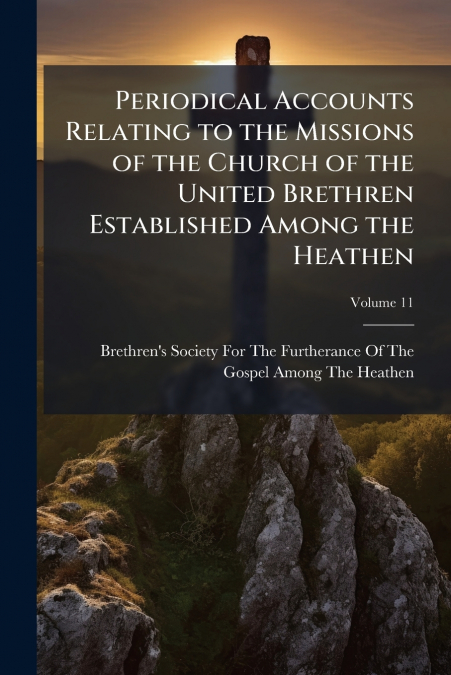 Periodical Accounts Relating to the Missions of the Church of the United Brethren Established Among the Heathen; Volume 11