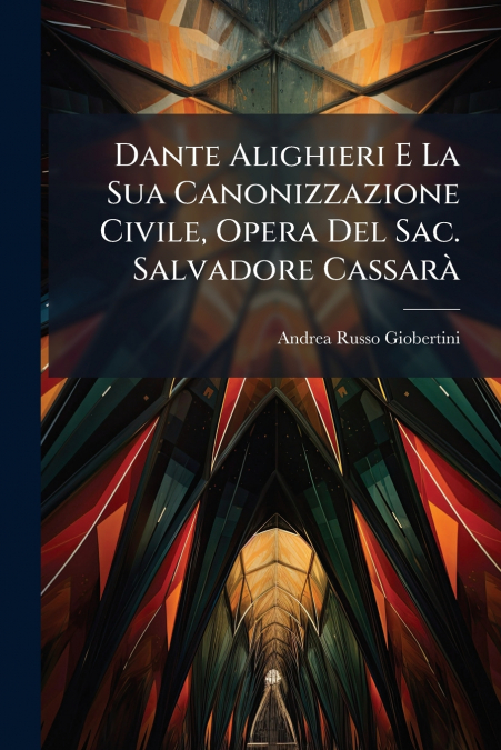 Dante Alighieri E La Sua Canonizzazione Civile, Opera Del Sac. Salvadore Cassarà