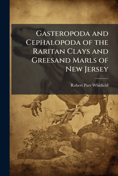 Gasteropoda and Cephalopoda of the Raritan Clays and Greesand Marls of New Jersey