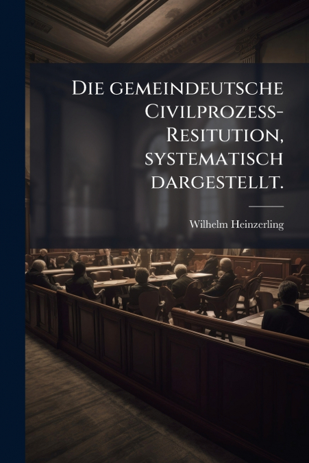 Die gemeindeutsche Civilprozess-Resitution, systematisch dargestellt.