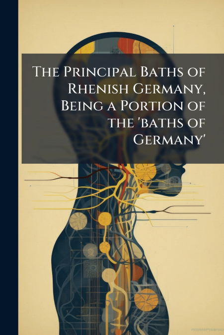 The Principal Baths of Rhenish Germany, Being a Portion of the ’baths of Germany’