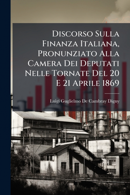 Discorso Sulla Finanza Italiana, Pronunziato Alla Camera Dei Deputati Nelle Tornate Del 20 E 21 Aprile 1869