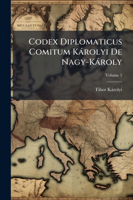 Codex Diplomaticus Comitum Károlyi De Nagy-Károly