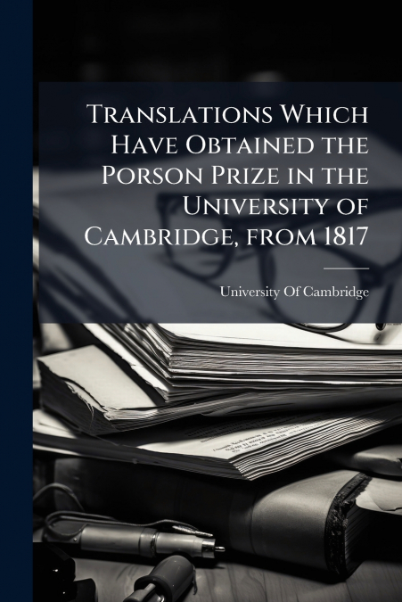 Translations Which Have Obtained the Porson Prize in the University of Cambridge, from 1817