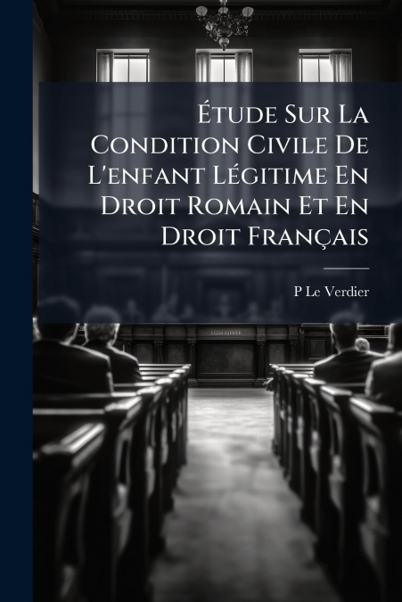 Étude Sur La Condition Civile De L’enfant Légitime En Droit Romain Et En Droit Français