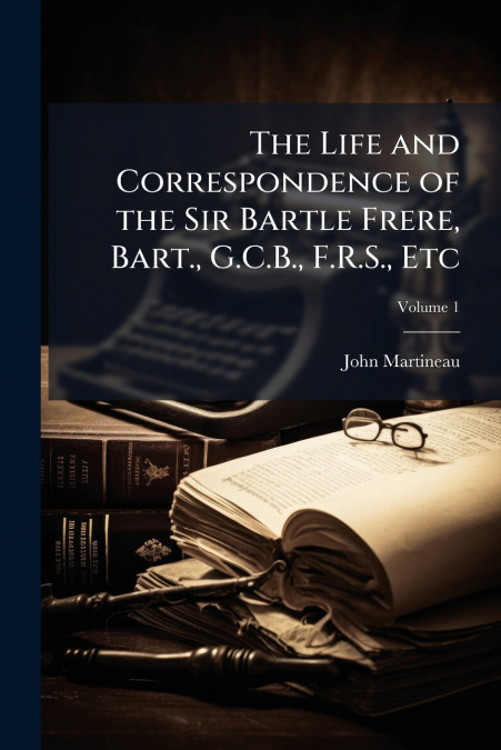 The Life and Correspondence of the Sir Bartle Frere, Bart., G.C.B., F.R.S., Etc; Volume 1