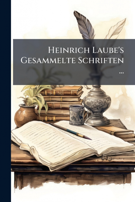 Heinrich Laube’s Gesammelte Schriften ...