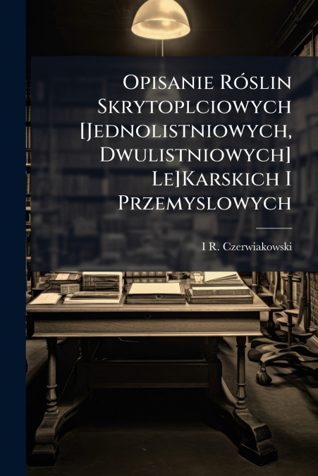Opisanie Róslin Skrytoplciowych [Jednolistniowych, Dwulistniowych] Le]Karskich I Przemyslowych