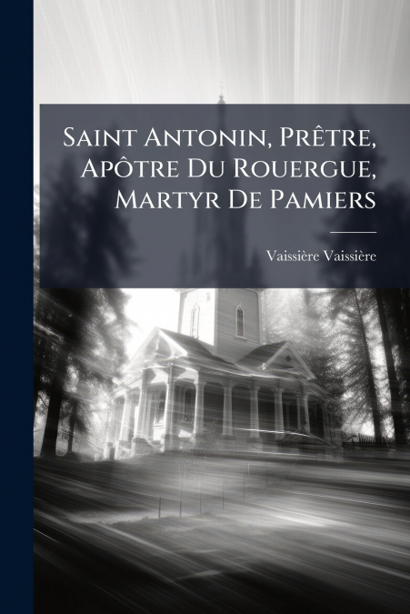 Saint Antonin, Prêtre, Apôtre Du Rouergue, Martyr De Pamiers