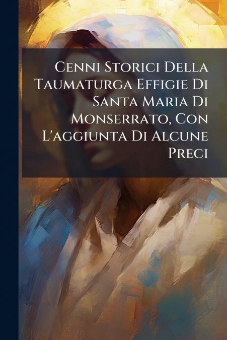 Cenni Storici Della Taumaturga Effigie Di Santa Maria Di Monserrato, Con L’aggiunta Di Alcune Preci