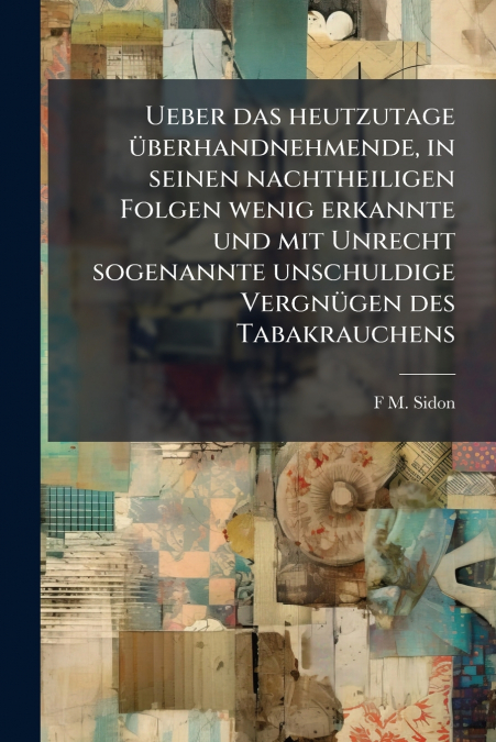 Ueber das heutzutage überhandnehmende, in seinen nachtheiligen Folgen wenig erkannte und mit Unrecht sogenannte unschuldige Vergnügen des Tabakrauchens