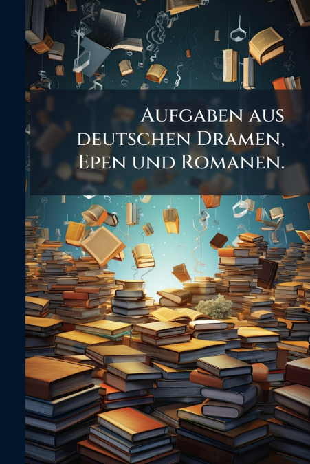 Aufgaben aus deutschen Dramen, Epen und Romanen.