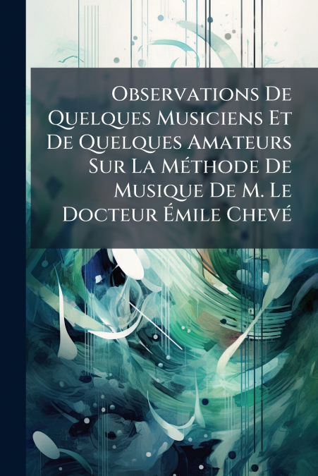 Observations De Quelques Musiciens Et De Quelques Amateurs Sur La Méthode De Musique De M. Le Docteur Émile Chevé