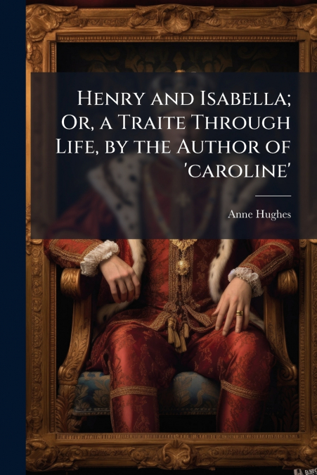 Henry and Isabella; Or, a Traite Through Life, by the Author of ’caroline’