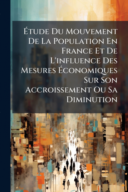 Étude Du Mouvement De La Population En France Et De L’influence Des Mesures Économiques Sur Son Accroissement Ou Sa Diminution