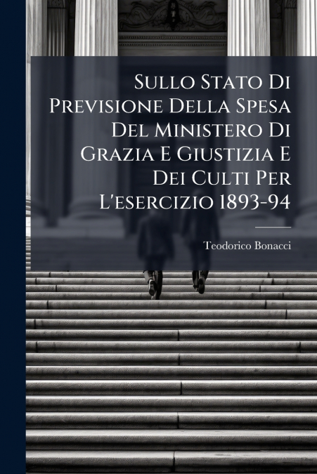 Sullo Stato Di Previsione Della Spesa Del Ministero Di Grazia E Giustizia E Dei Culti Per L’esercizio 1893-94