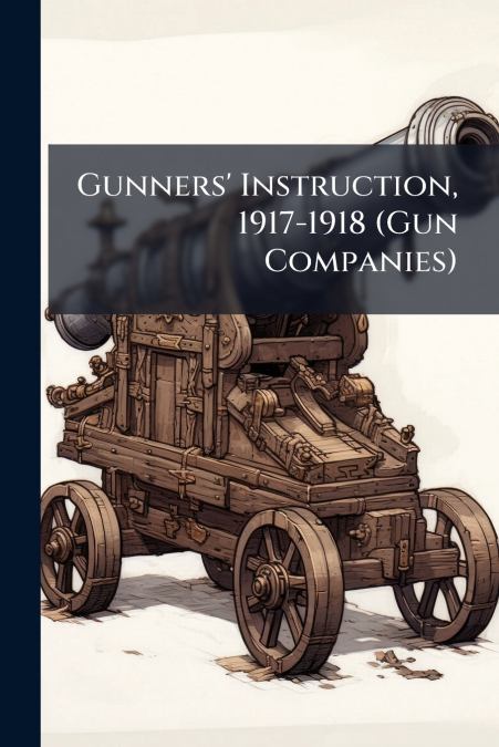 Gunners’ Instruction, 1917-1918 (Gun Companies)
