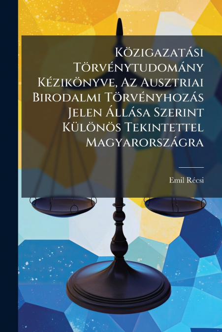 Közigazatási Törvénytudomány Kézikönyve, Az Ausztriai Birodalmi Törvényhozás Jelen Állása Szerint Különös Tekintettel Magyarországra