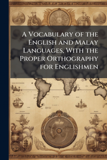 A Vocabulary of the English and Malay Languages, With the Proper Orthography for Englishmen