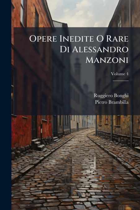 Opere Inedite O Rare Di Alessandro Manzoni; Volume 4