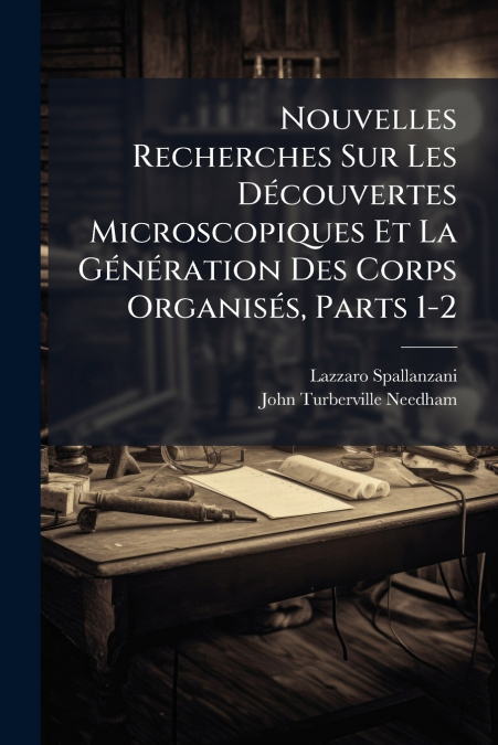 Nouvelles Recherches Sur Les Découvertes Microscopiques Et La Génération Des Corps Organisés, Parts 1-2