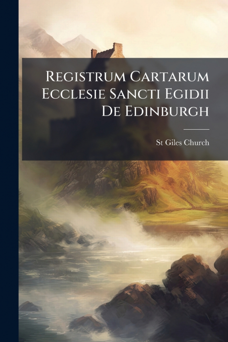 Registrum Cartarum Ecclesie Sancti Egidii De Edinburgh
